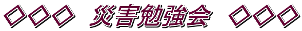 ◇◇◇　災害勉強会　◇◇◇