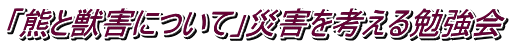 「熊と獣害について」災害を考える勉強会